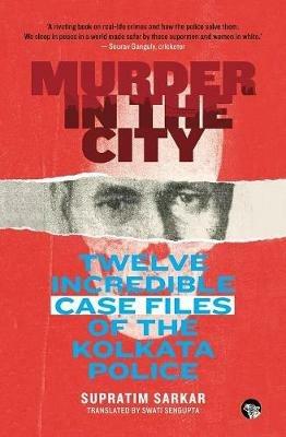 Murder in the City: Twelve Incredible Case Files of the Kolkata Police - Supratim Sarkar - cover