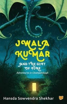 Jwala Kumar and the Gift of Fire: Adventures in Champakbagh - Hansda Sowvendra Shekhar - cover