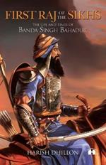 First Raj of the Sikhs: The Life and Times of Banda Singh Bahadur