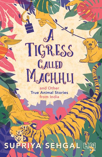 A Tigress Called Machhli and Other True Animal Stories from India - Supriya Sehgal - ebook