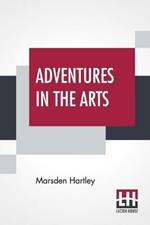 Adventures In The Arts: Informal Chapters On Painters Vaudeville And Poets