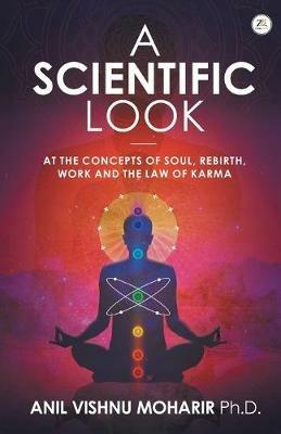 A SCIENTIFIC LOOK at the Concepts of Soul, Rebirth, Work and the Law of Karma - Anil Vishnu Moharir - cover