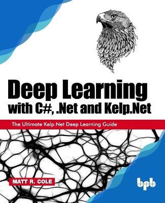 Deep Learning with C#, .Net and Kelp.Net:: The Ultimate Kelp.Net Deep Learning Guide - Matt R. Cole - cover