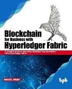 Blockchain for Business with Hyperledger Fabric: A complete guide to enterprise Blockchain implementation using Hyperledger Fabric