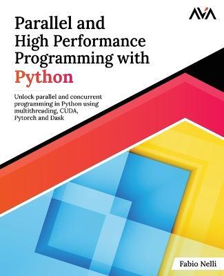 Parallel and High Performance Programming with Python: Unlock parallel and concurrent programming in Python using multithreading, CUDA, Pytorch and Dask. - Fabio Nelli - cover