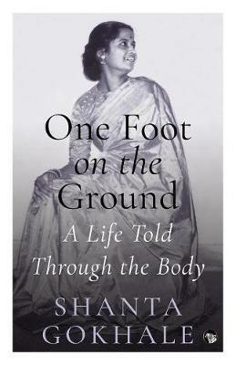 One Foot on the Ground: A Life Told Through the Body - Shanta Gokhale - cover