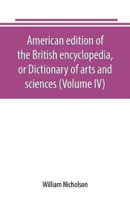American edition of the British encyclopedia, or Dictionary of arts and sciences (Volume IV) - William Nicholson - cover
