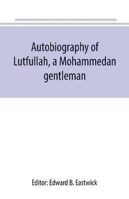 Autobiography of Lutfullah, a Mohammedan gentleman: and his translations with his fellow-creatures: interspersed with remarks on the habits, customs, and character of the people with whom he had to deal - cover