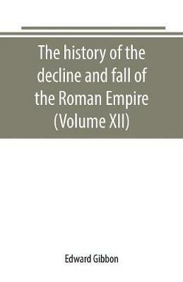 The history of the decline and fall of the Roman Empire (Volume XII) - Edward Gibbon - cover