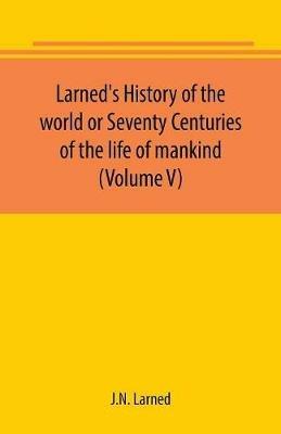 Larned's History of the world or Seventy Centuries of the life of mankind (Volume V) - J N Larned - cover