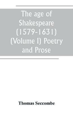 The age of Shakespeare (1579-1631) (Volume I) Poetry and Prose - Thomas Seccombe - cover