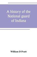 A history of the National guard of Indiana, from the beginning of the militia system in 1787 to the present time, including the services of Indiana troops in the war with Spain