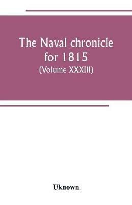 The Naval chronicle for 1815: containing a general and biographical history of the royal navy of the United kingdom with a variety of original papers on nautical subjects (Volume XXXIII) - Uknown - cover