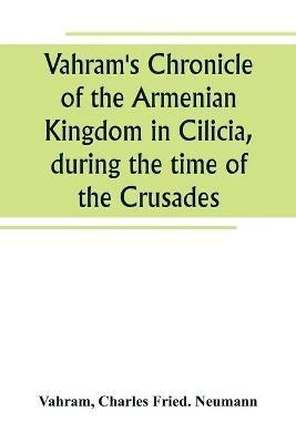 Vahram's Chronicle of the Armenian Kingdom in Cilicia, during the time of the Crusades - Vahram - cover