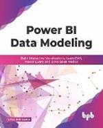 Power BI Data Modeling: Build Interactive Visualizations, Learn DAX, Power Query, and Develop BI Models