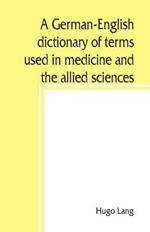 A German-English dictionary of terms used in medicine and the allied sciences