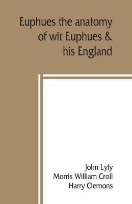 Euphues: the anatomy of wit; Euphues & his England - John Lyly,Harry Clemons - cover