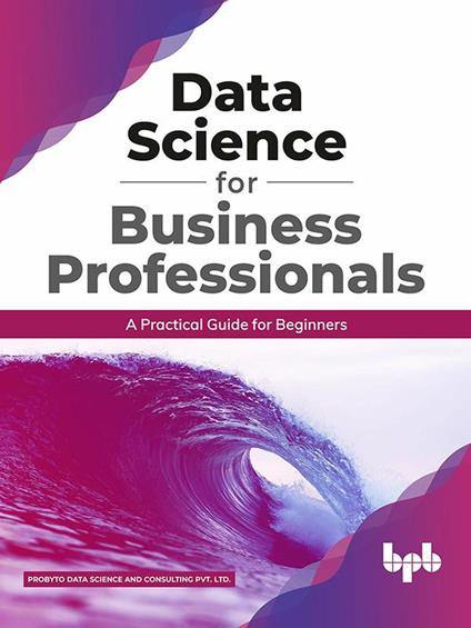 Data Science for Business Professionals: A Practical Guide for Beginners