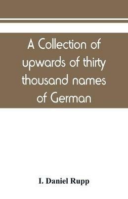 A collection of upwards of thirty thousand names of German, Swiss, Dutch, French and other immigrants in Pennsylvania from 1727-1776, with a statement of the names of ships, whence they sailed, and the date of their arrival at Philadelphia, chronologically a - I Daniel Rupp - cover