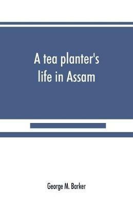 A tea planter's life in Assam - George M Barker - cover