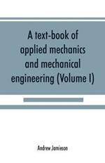A text-book of applied mechanics and mechanical engineering; Specially Arranged For the Use of Engineers Qualifying for the Institution of Civil Engineers, The Diplomas and Degrees of Technical Colleges and Universities, Advanced Science Certificates of Brit