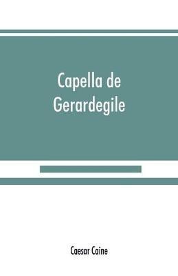 Capella de Gerardegile: or, The story of a Cumberland chapelry (Garrigill) - Caesar Caine - cover