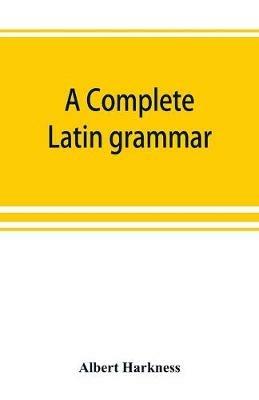 A complete Latin grammar - Albert Harkness - cover