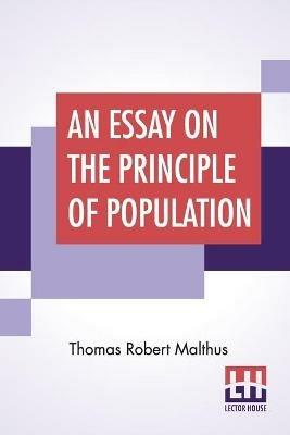 An Essay On The Principle Of Population: As It Affects The Future Improvement Of Society With Remarks On The Speculations Of Mr. Godwin, M. Condorcet - Thomas Robert Malthus - cover