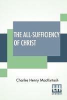 The All-Sufficiency Of Christ: From Miscellaneous Writings Of C. H. Mackintosh, Volume I - Charles Henry Mackintosh - cover
