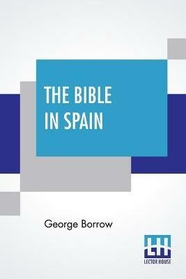 The Bible In Spain: Or The Journeys, Adventures, And Imprisonments Of An Englishman, In An Attempt To Circulate The Scriptures In The Peninsula - George Borrow - cover