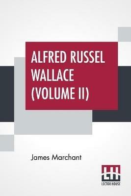 Alfred Russel Wallace (Volume II): Letters And Reminiscences In Two Volumes, Vol. II. - James Marchant - cover