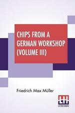 Chips From A German Workshop (Volume III): Vol. III. - Essays On Literature, Biography, And Antiquities.