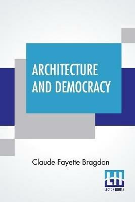 Architecture And Democracy - Claude Fayette Bragdon - cover