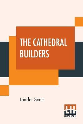 The Cathedral Builders: The Story Of A Great Masonic Guild - Leader Scott - cover