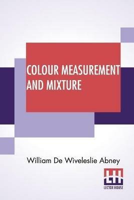 Colour Measurement And Mixture - William de Wiveleslie Abney - cover