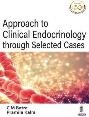 Approach to Clinical Endocrinology through Selected Cases - CM Batra,Pramila Kalra - cover