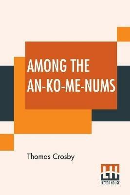 Among The An-Ko-Me-Nums: Or Flathead Tribes Of Indians Of The Pacific Coast - Thomas Crosby - cover