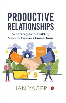 Productive Relationships: 57 Strategies for Building Stronger Business Connections - Jan Yager - cover