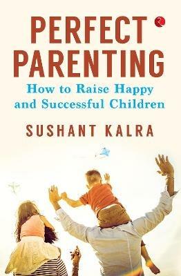 PERFECT PARENTING: How to raise happy and successful children - Sushant Kalra - cover