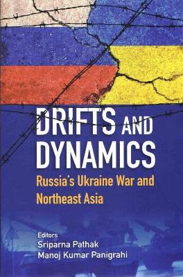 Drifts and Dynamics: Russia's Ukraine War and Northeast Asia - Sriparna Pathak,Kumar Panigrahi - cover