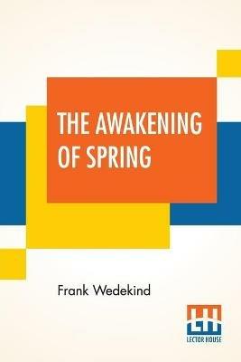 The Awakening Of Spring: A Tragedy Of Childhood Translated From The German By Francis J. Ziegler - Frank Wedekind - cover