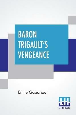 Baron Trigault's Vengeance: A Sequel To The Count's Millions Translated From The French Of Emile Gaboriau - Emile Gaboriau - cover