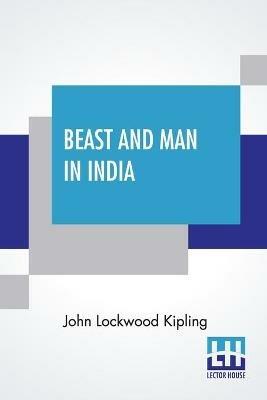 Beast And Man In India: A Popular Sketch Of Indian Animals In Their Relations With The People - John Lockwood Kipling - cover