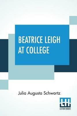 Beatrice Leigh At College: A Story For Girls - Julia Augusta Schwartz - cover