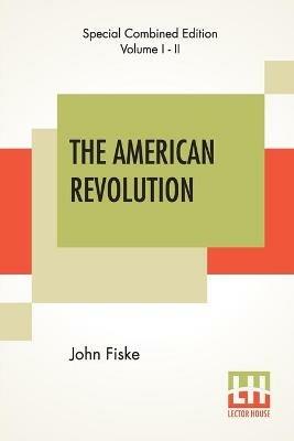 The American Revolution (Complete): Complete Edition Of Two Volumes In One - John Fiske - cover