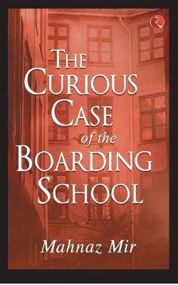 THE CURIOUS CASE OF THE BOARDING SCHOOL - Mahnaz Mir - cover