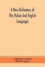 A new dictionary of the Italian and English languages, based upon that of Baretti, and containing, among other additions and improvements, numerous neologisms relating to the arts and Sciences; A Variety of the most approved Idiomatic and Popular Phrases; Th