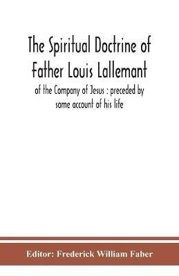 The spiritual doctrine of Father Louis Lallemant, of the Company of Jesus: preceded by some account of his life - cover