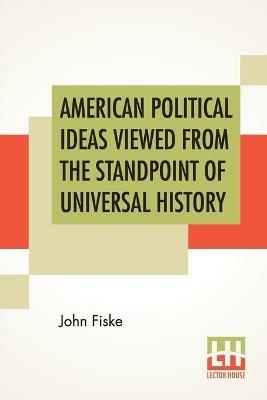 American Political Ideas Viewed From The Standpoint Of Universal History: Three Lectures Delivered At The Royal Institution Of Great Britain In May 1880 - John Fiske - cover