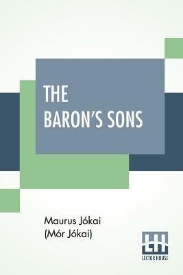 The Baron's Sons: A Romance Of The Hungarian Revolution Of 1848 Translated From The Fourth Hungarian Edition By Percy Favor Bicknell - Maurus Jokai (Mor Jokai) - cover